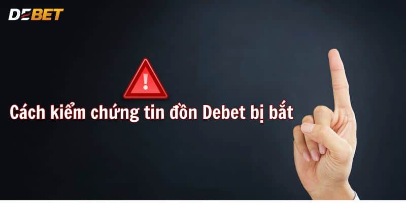 Cách kiểm chứng tin đồn Debet bị bắt